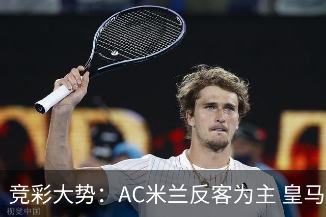 竞彩大势：AC米兰反客为主 皇马值得高看